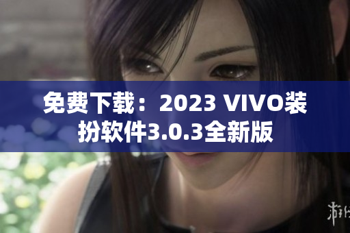 免费下载：2023 VIVO装扮软件3.0.3全新版
