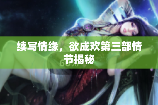 续写情缘，欲成欢第三部情节揭秘