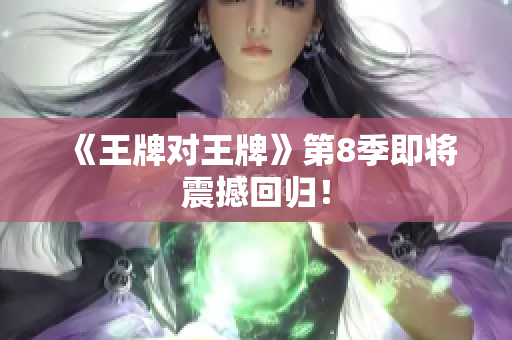 《王牌对王牌》第8季即将震撼回归！