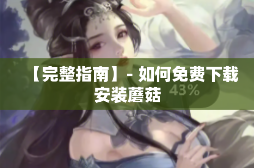 【完整指南】- 如何免费下载安装蘑菇