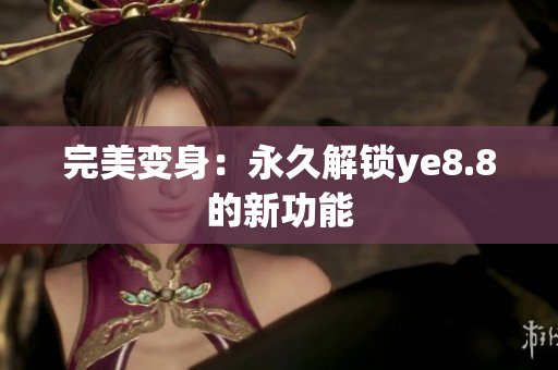 完美变身：永久解锁ye8.8的新功能