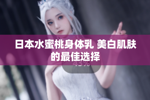 日本水蜜桃身体乳 美白肌肤的最佳选择