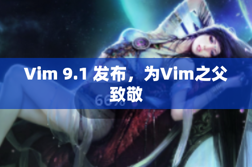Vim 9.1 发布，为Vim之父致敬