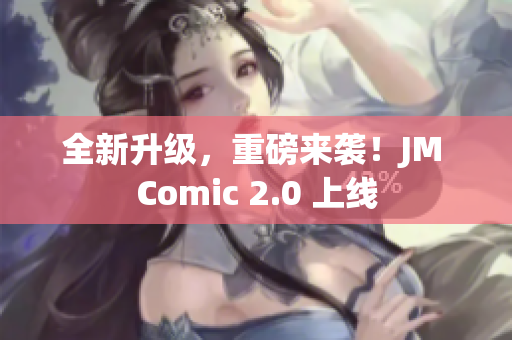 全新升级，重磅来袭！JM Comic 2.0 上线