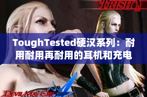 ToughTested硬汉系列：耐用耐用再耐用的耳机和充电器
