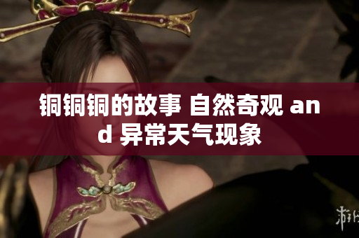 铜铜铜的故事 自然奇观 and 异常天气现象