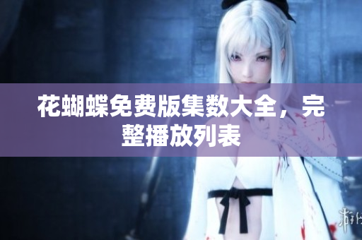 花蝴蝶免费版集数大全，完整播放列表