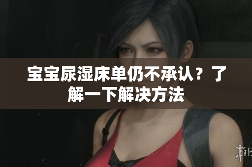 宝宝尿湿床单仍不承认？了解一下解决方法