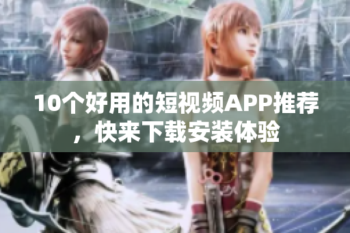 10个好用的短视频APP推荐，快来下载安装体验