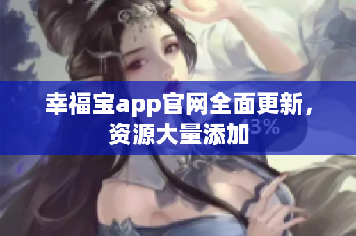 幸福宝app官网全面更新，资源大量添加
