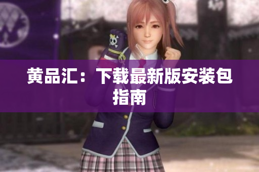 黄品汇：下载最新版安装包指南