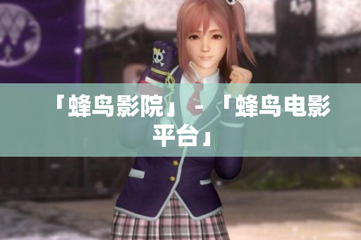 「蜂鸟影院」 - 「蜂鸟电影平台」