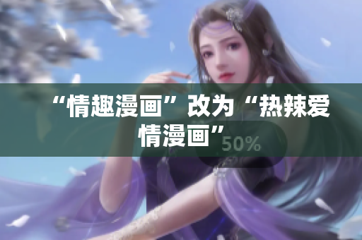 “情趣漫画”改为“热辣爱情漫画”