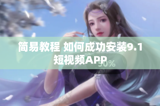 简易教程 如何成功安装9.1短视频APP