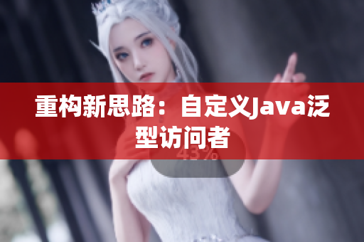 重构新思路：自定义Java泛型访问者