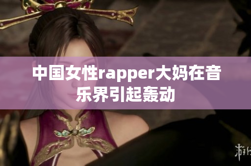 中国女性rapper大妈在音乐界引起轰动