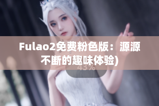Fulao2免费粉色版：源源不断的趣味体验)