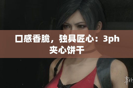 口感香脆，独具匠心：3ph夹心饼干