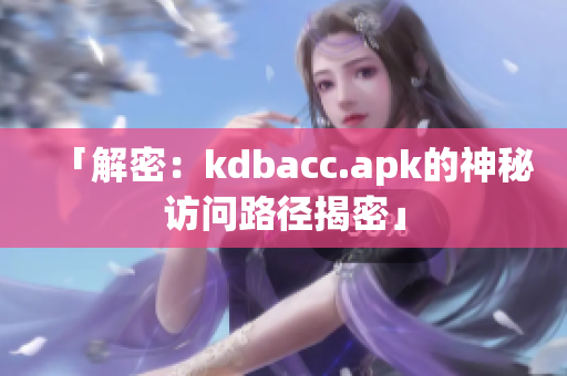 「解密：kdbacc.apk的神秘访问路径揭密」