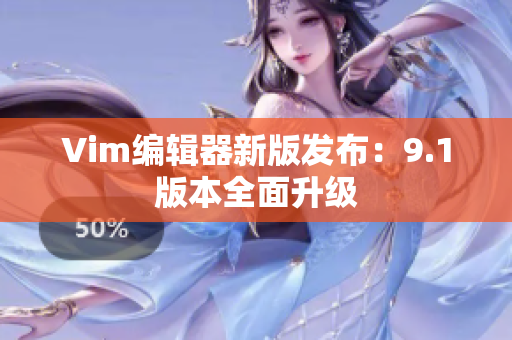 Vim编辑器新版发布：9.1版本全面升级