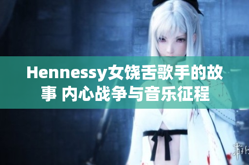 Hennessy女饶舌歌手的故事 内心战争与音乐征程