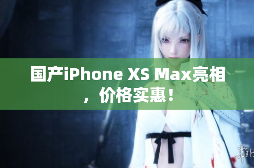 国产iPhone XS Max亮相，价格实惠！