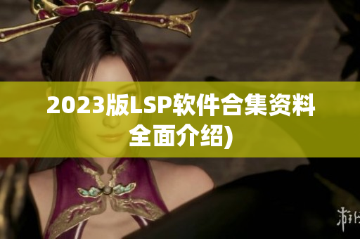 2023版LSP软件合集资料全面介绍)