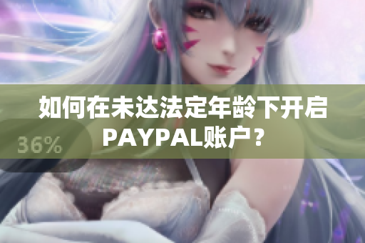 如何在未达法定年龄下开启PAYPAL账户？