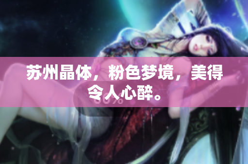 苏州晶体，粉色梦境，美得令人心醉。