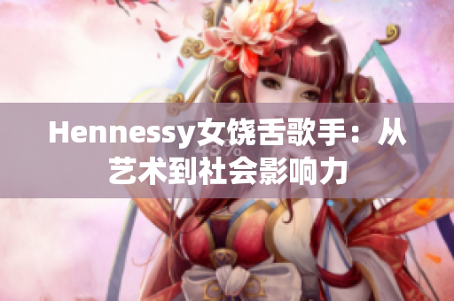 Hennessy女饶舌歌手：从艺术到社会影响力