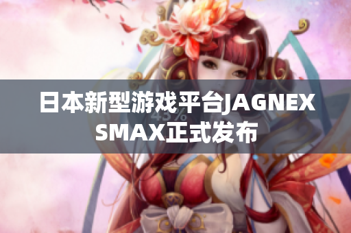 日本新型游戏平台JAGNEXSMAX正式发布