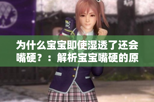 为什么宝宝即使湿透了还会嘴硬？：解析宝宝嘴硬的原因