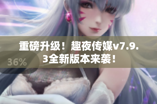 重磅升级！趣夜传媒v7.9.3全新版本来袭！