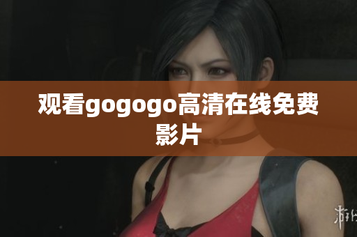 观看gogogo高清在线免费影片