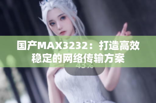 国产MAX3232：打造高效稳定的网络传输方案