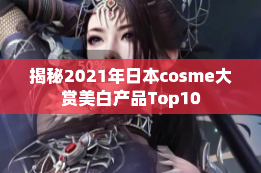 揭秘2021年日本cosme大赏美白产品Top10