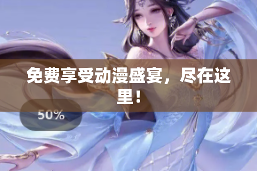 免费享受动漫盛宴，尽在这里！