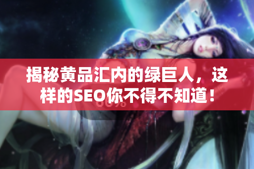 揭秘黄品汇内的绿巨人，这样的SEO你不得不知道！
