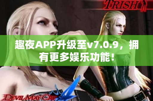 趣夜APP升级至v7.0.9，拥有更多娱乐功能！