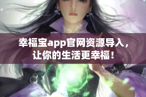 幸福宝app官网资源导入，让你的生活更幸福！