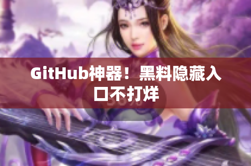 GitHub神器！黑料隐藏入口不打烊