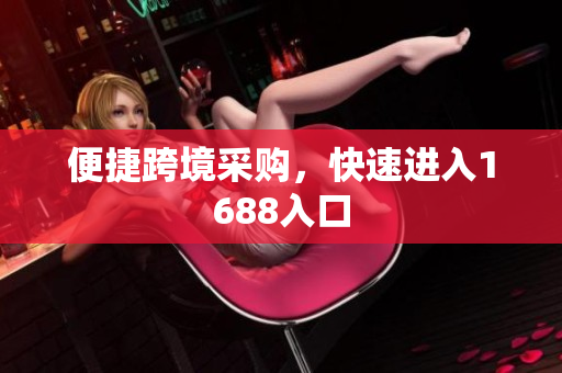 便捷跨境采购，快速进入1688入口
