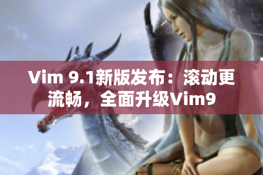 Vim 9.1新版发布：滚动更流畅，全面升级Vim9