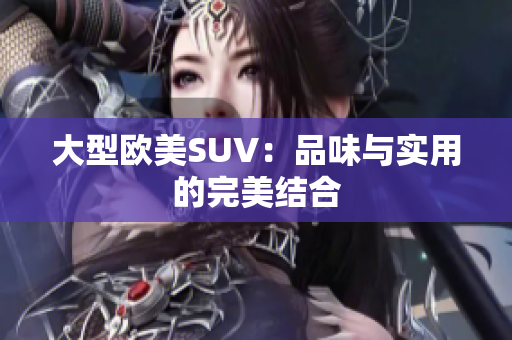 大型欧美SUV：品味与实用的完美结合