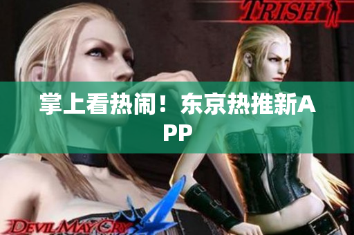 掌上看热闹！东京热推新APP
