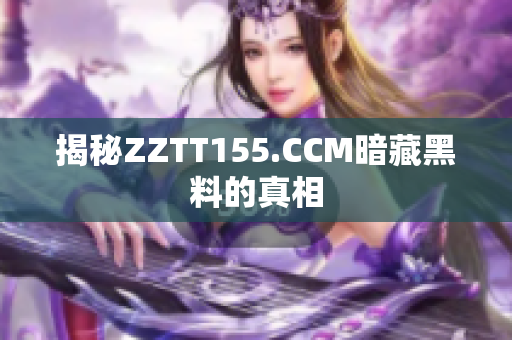 揭秘ZZTT155.CCM暗藏黑料的真相