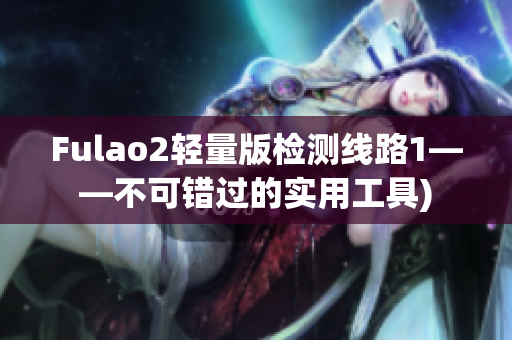 Fulao2轻量版检测线路1——不可错过的实用工具)