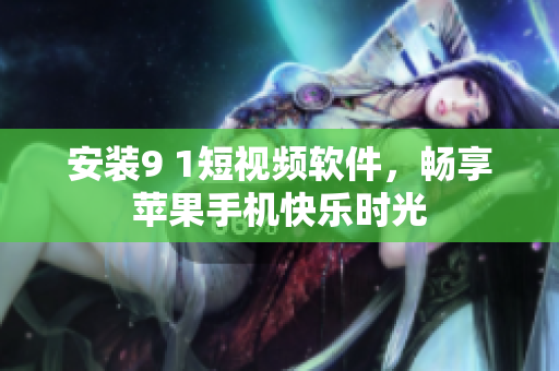 安装9 1短视频软件，畅享苹果手机快乐时光
