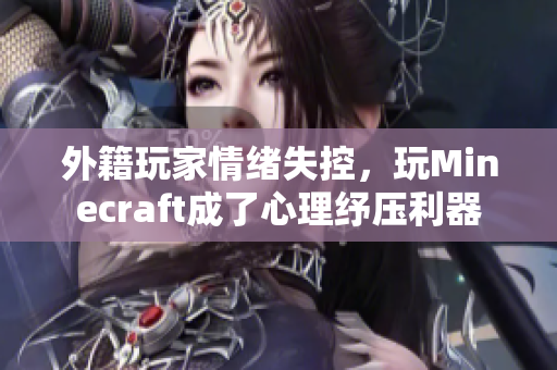 外籍玩家情绪失控，玩Minecraft成了心理纾压利器