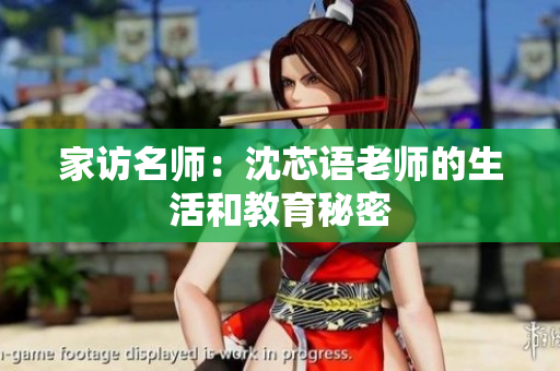 家访名师：沈芯语老师的生活和教育秘密